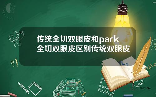 传统全切双眼皮和park全切双眼皮区别传统双眼皮