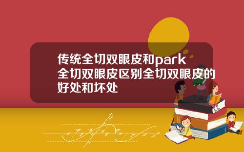 传统全切双眼皮和park全切双眼皮区别全切双眼皮的好处和坏处