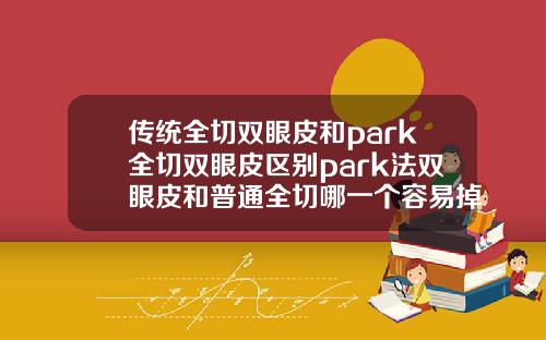 传统全切双眼皮和park全切双眼皮区别park法双眼皮和普通全切哪一个容易掉