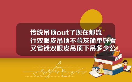 传统吊顶out了现在都流行双眼皮吊顶不藏灰简单好看又省钱双眼皮吊顶下吊多少公分好看不