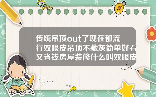 传统吊顶out了现在都流行双眼皮吊顶不藏灰简单好看又省钱房屋装修什么叫双眼皮