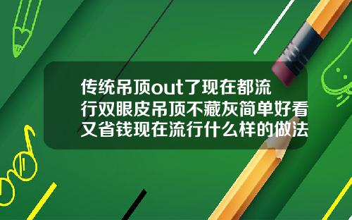 传统吊顶out了现在都流行双眼皮吊顶不藏灰简单好看又省钱现在流行什么样的做法双眼皮