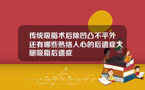 传统吸脂术后除凹凸不平外还有哪些熟络人心的后遗症大腿吸脂后遗症