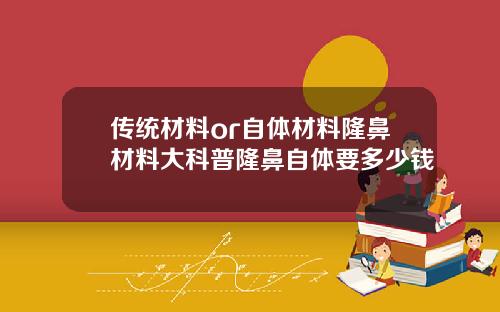 传统材料or自体材料隆鼻材料大科普隆鼻自体要多少钱
