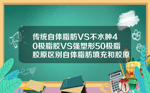 传统自体脂肪VS不水肿40极脂胶VS强塑形50极脂胶原区别自体脂肪填充和胶原蛋白填充哪个好