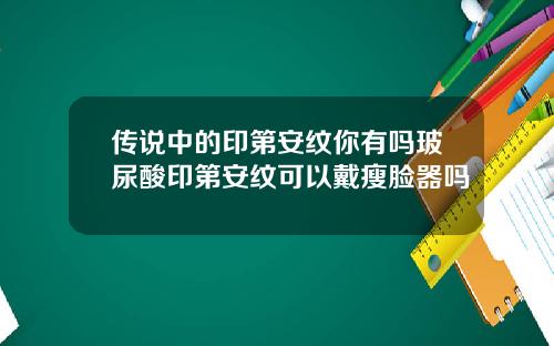 传说中的印第安纹你有吗玻尿酸印第安纹可以戴瘦脸器吗