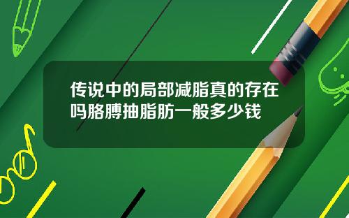 传说中的局部减脂真的存在吗胳膊抽脂肪一般多少钱