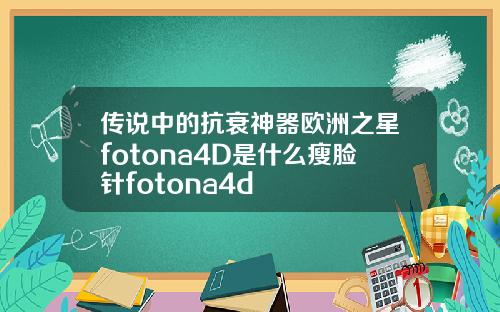 传说中的抗衰神器欧洲之星fotona4D是什么瘦脸针fotona4d