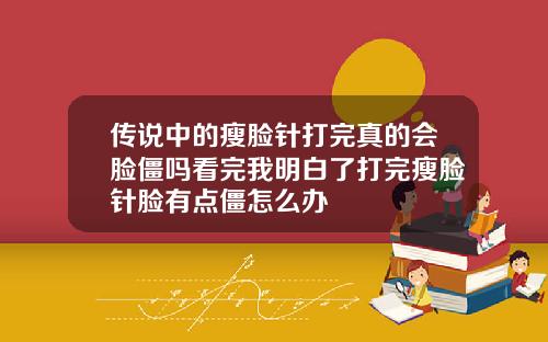 传说中的瘦脸针打完真的会脸僵吗看完我明白了打完瘦脸针脸有点僵怎么办