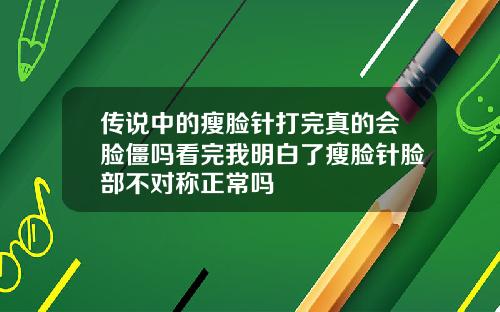 传说中的瘦脸针打完真的会脸僵吗看完我明白了瘦脸针脸部不对称正常吗