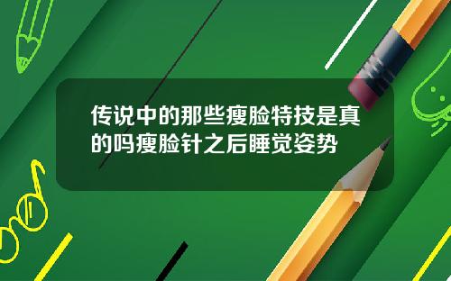 传说中的那些瘦脸特技是真的吗瘦脸针之后睡觉姿势