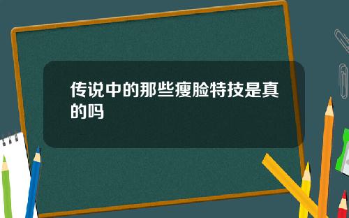 传说中的那些瘦脸特技是真的吗