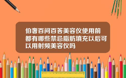 伯奢百问百答美容仪使用前都有哪些禁忌脂肪填充以后可以用射频美容仪吗