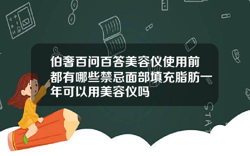 伯奢百问百答美容仪使用前都有哪些禁忌面部填充脂肪一年可以用美容仪吗