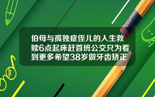伯母与孤独症侄儿的人生救赎6点起床赶首班公交只为看到更多希望38岁做牙齿矫正要多久完成