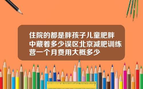 住院的都是胖孩子儿童肥胖中藏着多少误区北京减肥训练营一个月费用大概多少