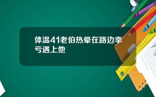 体温41老伯热晕在路边幸亏遇上他