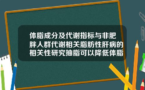 体脂成分及代谢指标与非肥胖人群代谢相关脂肪性肝病的相关性研究抽脂可以降低体脂吗女