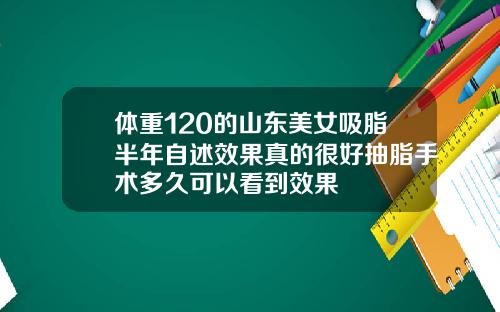 体重120的山东美女吸脂半年自述效果真的很好抽脂手术多久可以看到效果