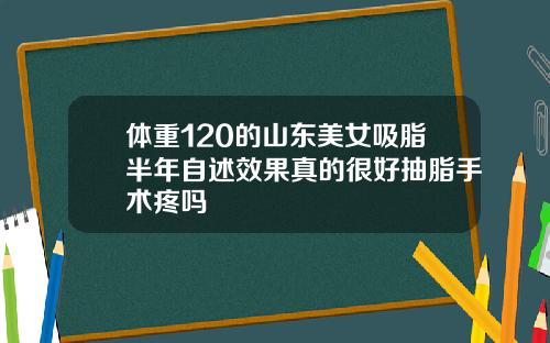 体重120的山东美女吸脂半年自述效果真的很好抽脂手术疼吗