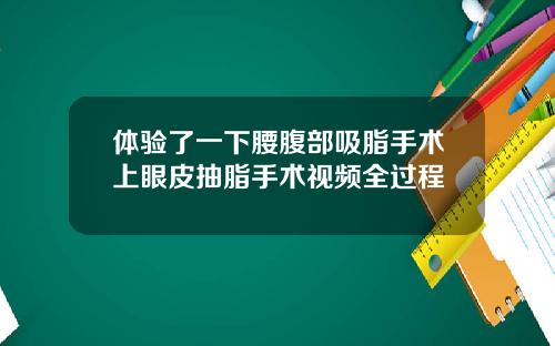 体验了一下腰腹部吸脂手术上眼皮抽脂手术视频全过程