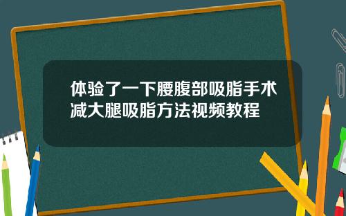 体验了一下腰腹部吸脂手术减大腿吸脂方法视频教程