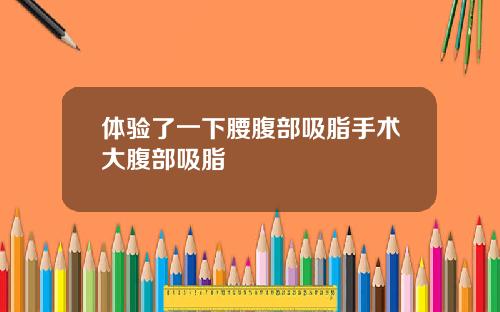 体验了一下腰腹部吸脂手术大腹部吸脂
