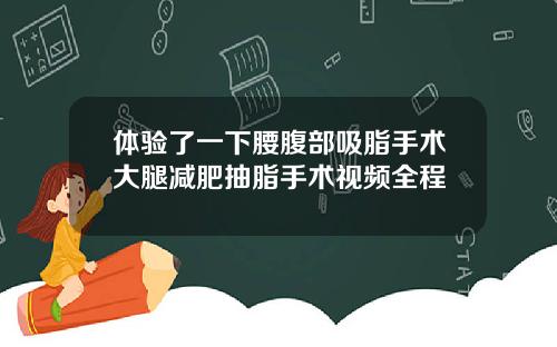 体验了一下腰腹部吸脂手术大腿减肥抽脂手术视频全程