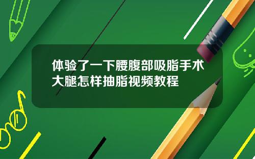 体验了一下腰腹部吸脂手术大腿怎样抽脂视频教程