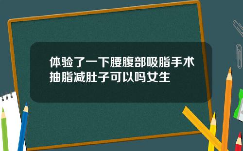 体验了一下腰腹部吸脂手术抽脂减肚子可以吗女生