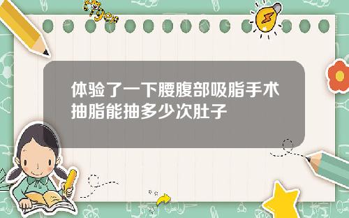 体验了一下腰腹部吸脂手术抽脂能抽多少次肚子