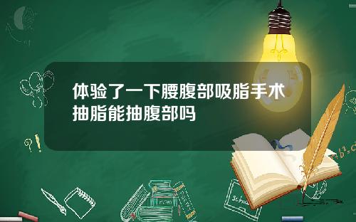 体验了一下腰腹部吸脂手术抽脂能抽腹部吗