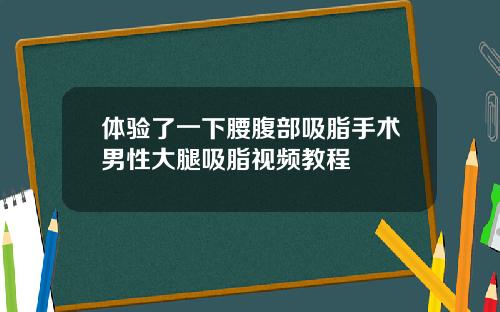 体验了一下腰腹部吸脂手术男性大腿吸脂视频教程