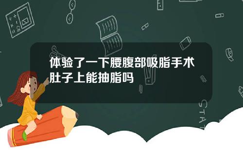 体验了一下腰腹部吸脂手术肚子上能抽脂吗