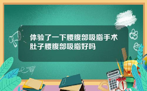 体验了一下腰腹部吸脂手术肚子腰腹部吸脂好吗