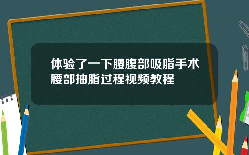 体验了一下腰腹部吸脂手术腰部抽脂过程视频教程