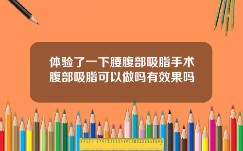 体验了一下腰腹部吸脂手术腹部吸脂可以做吗有效果吗