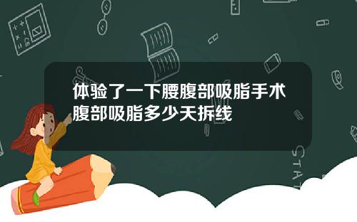 体验了一下腰腹部吸脂手术腹部吸脂多少天拆线