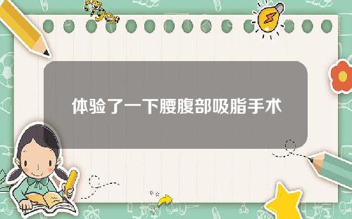 体验了一下腰腹部吸脂手术