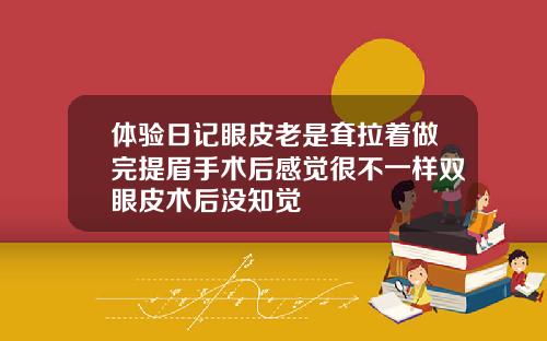 体验日记眼皮老是耷拉着做完提眉手术后感觉很不一样双眼皮术后没知觉