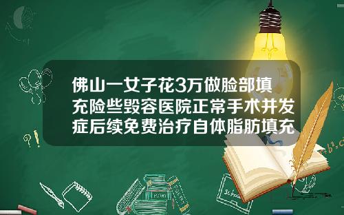 佛山一女子花3万做脸部填充险些毁容医院正常手术并发症后续免费治疗自体脂肪填充面颊多少钱一个