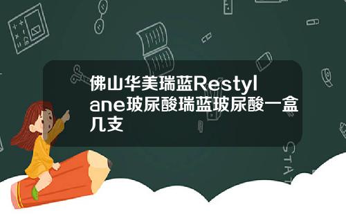 佛山华美瑞蓝Restylane玻尿酸瑞蓝玻尿酸一盒几支