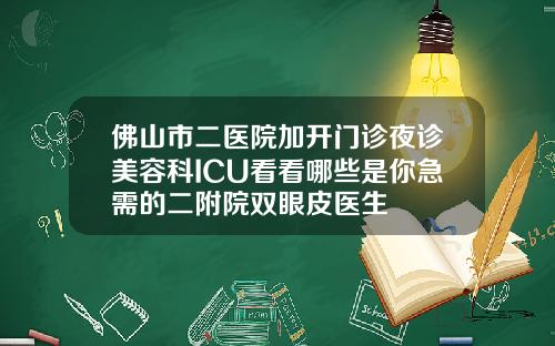 佛山市二医院加开门诊夜诊美容科ICU看看哪些是你急需的二附院双眼皮医生