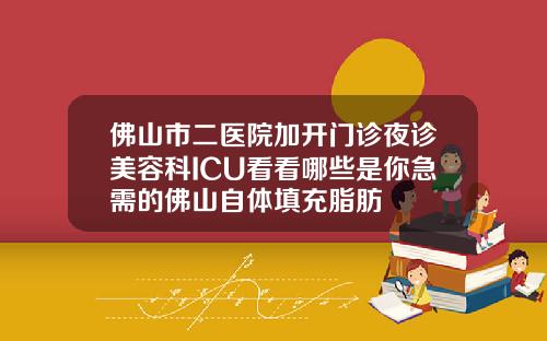 佛山市二医院加开门诊夜诊美容科ICU看看哪些是你急需的佛山自体填充脂肪