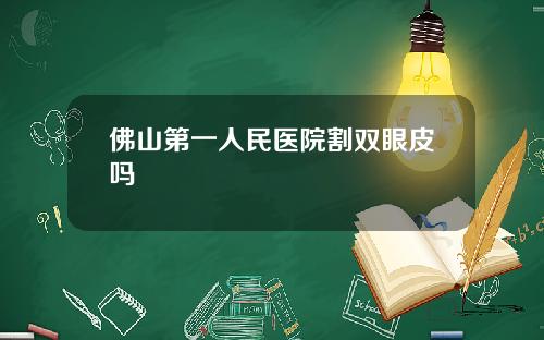佛山第一人民医院割双眼皮吗