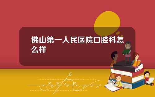 佛山第一人民医院口腔科怎么样