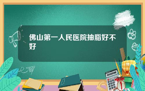 佛山第一人民医院抽脂好不好