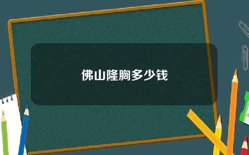 佛山隆胸多少钱