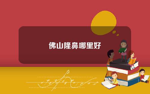 佛山隆鼻哪里好