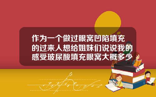 作为一个做过眼窝凹陷填充的过来人想给姐妹们说说我的感受玻尿酸填充眼窝大概多少钱